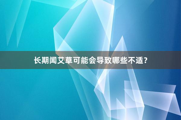 长期闻艾草可能会导致哪些不适？